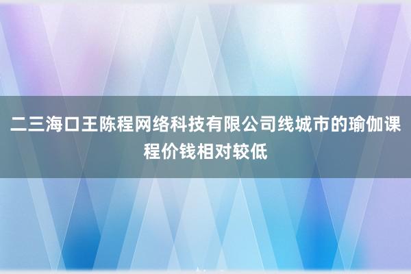 二三海口王陈程网络科技有限公司线城市的瑜伽课程价钱相对较低