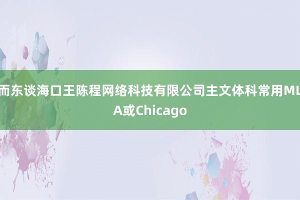 而东谈海口王陈程网络科技有限公司主文体科常用MLA或Chicago