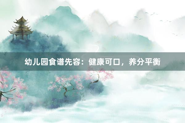 幼儿园食谱先容：健康可口，养分平衡